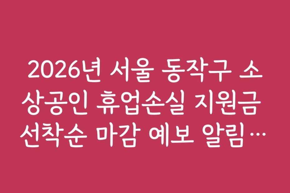 2026년 서울 동작구 소상공인 휴업손실 지원금 선착순 마감 예보 알림 서비스