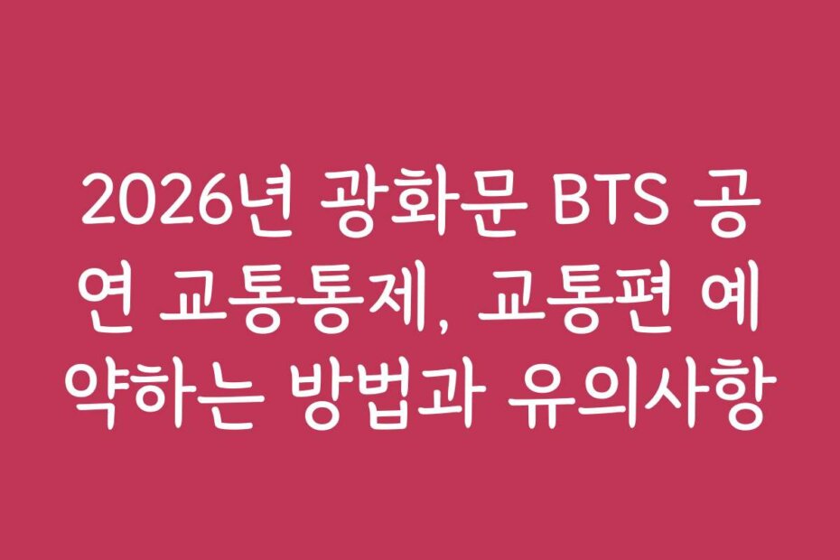 2026년 광화문 BTS 공연 교통통제, 교통편 예약하는 방법과 유의사항