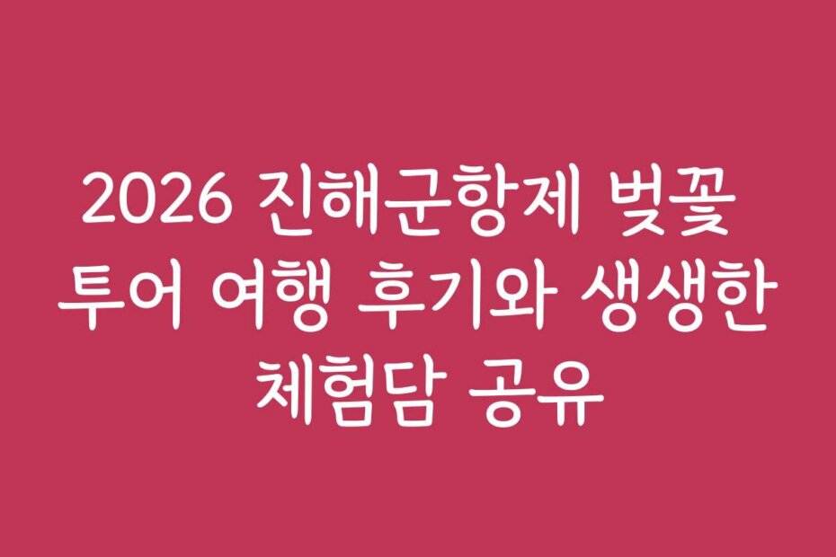 2026 진해군항제 벚꽃 투어 여행 후기와 생생한 체험담 공유