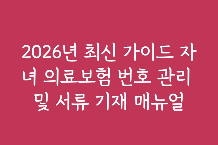 2026년 최신 가이드 자녀 의료보험 번호 관리 및 서류 기재 매뉴얼