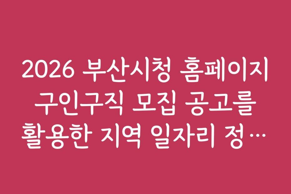 2026 부산시청 홈페이지 구인구직 모집 공고를 활용한 지역 일자리 정보 검색법