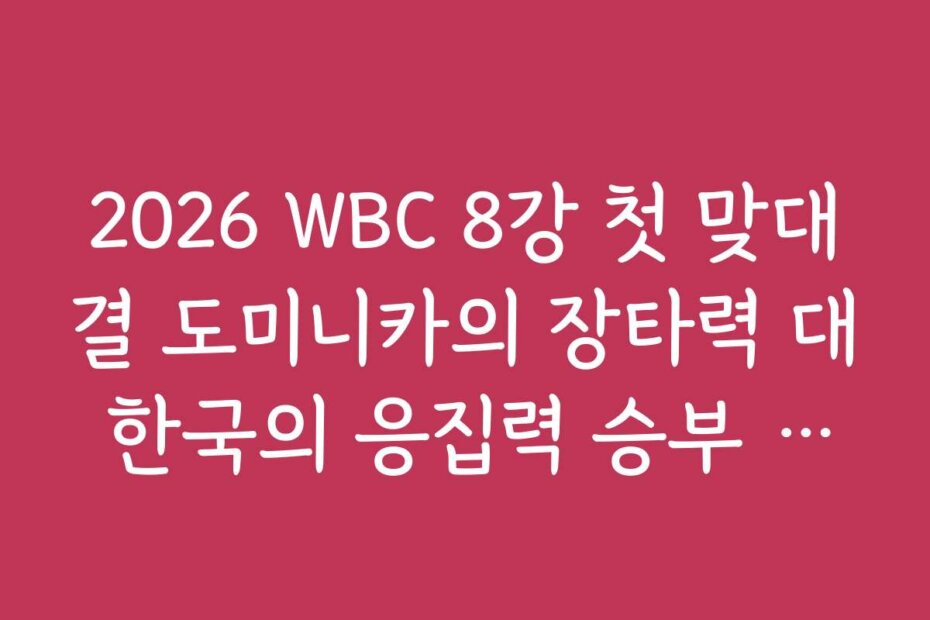 2026 WBC 8강 첫 맞대결 도미니카의 장타력 대 한국의 응집력 승부 예측
