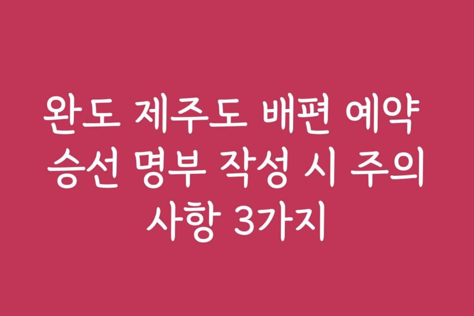 완도 제주도 배편 예약 승선 명부 작성 시 주의사항 3가지
