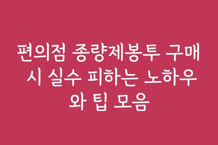 편의점 종량제봉투 구매 시 실수 피하는 노하우와 팁 모음