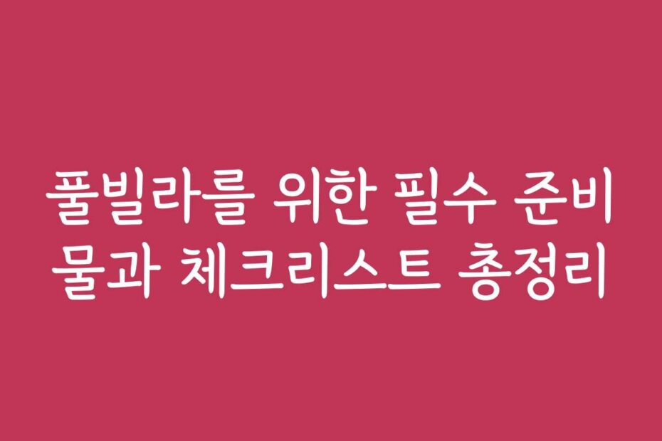 풀빌라를 위한 필수 준비물과 체크리스트 총정리