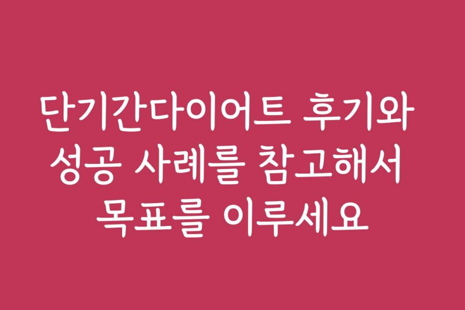 단기간다이어트 후기와 성공 사례를 참고해서 목표를 이루세요
