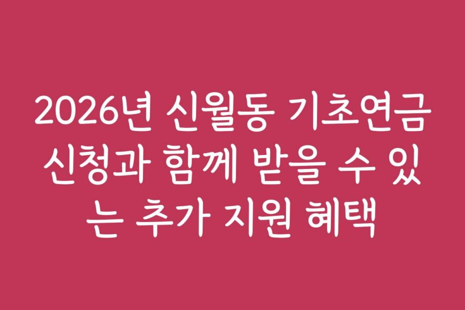 2026년 신월동 기초연금신청과 함께 받을 수 있는 추가 지원 혜택