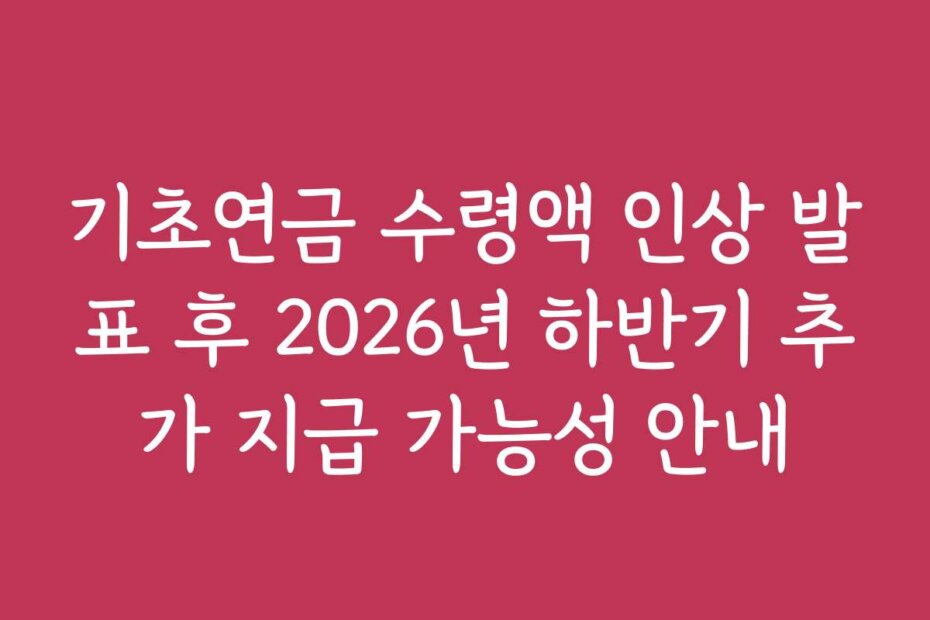 기초연금 수령액 인상 발표 후 2026년 하반기 추가 지급 가능성 안내