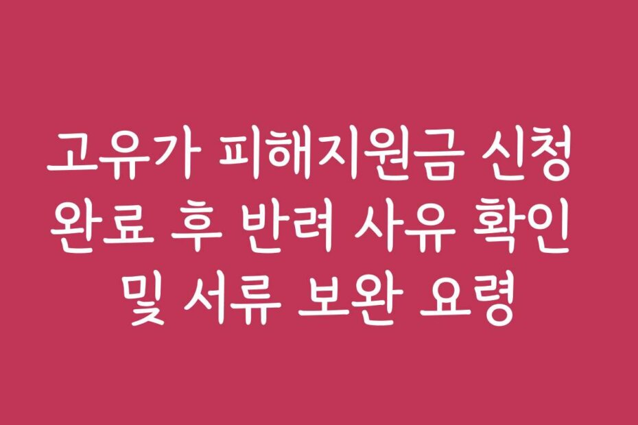고유가 피해지원금 신청 완료 후 반려 사유 확인 및 서류 보완 요령