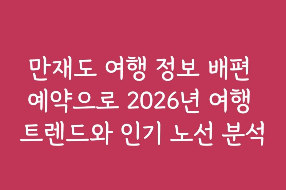 만재도 여행 정보 배편 예약으로 2026년 여행 트렌드와 인기 노선 분석