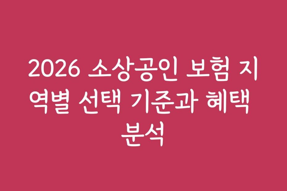 2026 소상공인 보험 지역별 선택 기준과 혜택 분석