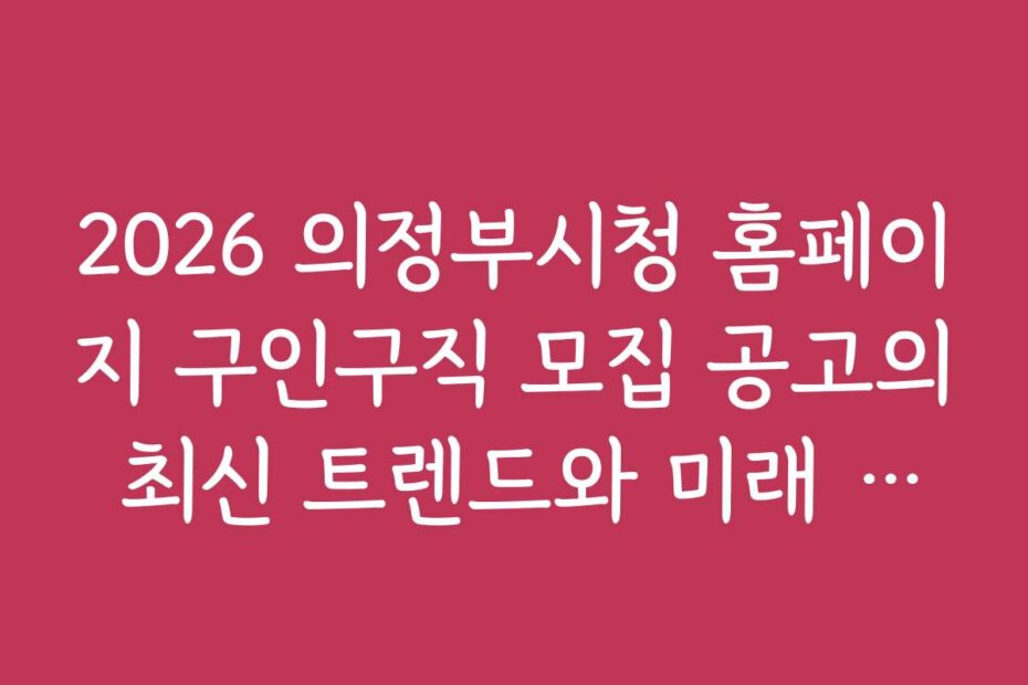 2026 의정부시청 홈페이지 구인구직 모집 공고의 최신 트렌드와 미래 전망 분석