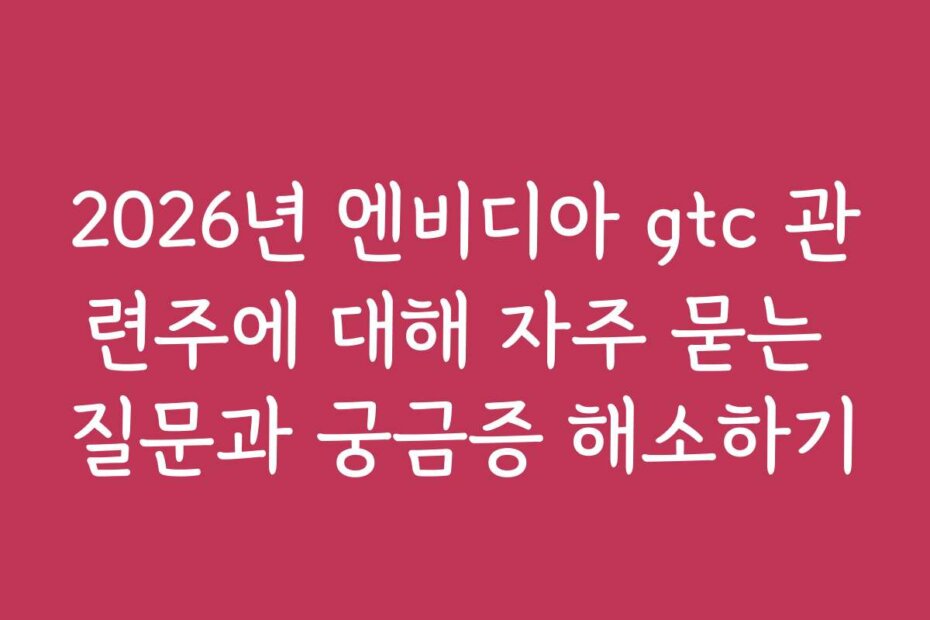 2026년 엔비디아 gtc 관련주에 대해 자주 묻는 질문과 궁금증 해소하기