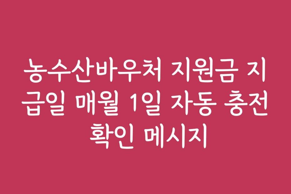 농수산바우처 지원금 지급일 매월 1일 자동 충전 확인 메시지