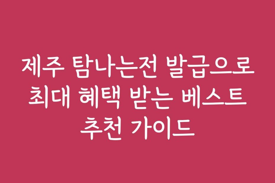 제주 탐나는전 발급으로 최대 혜택 받는 베스트 추천 가이드