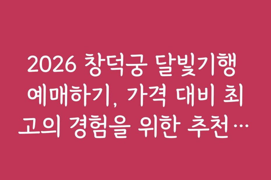 2026 창덕궁 달빛기행 예매하기, 가격 대비 최고의 경험을 위한 추천 일정 2026 창덕궁 달빛기행 예매하기, 가격 대비 최고의 경험을 위한 추천 일정