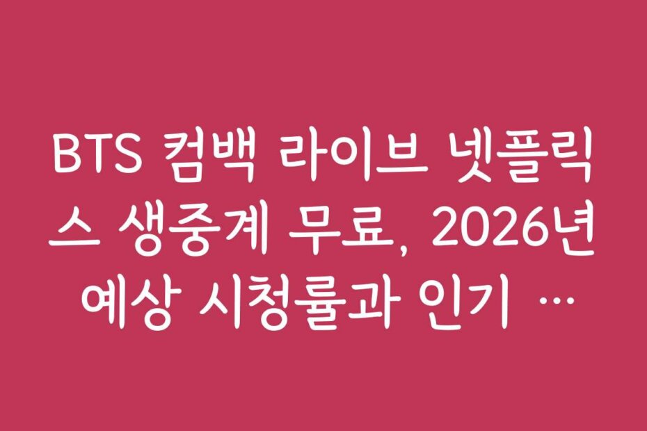 BTS 컴백 라이브 넷플릭스 생중계 무료, 2026년 예상 시청률과 인기 분석