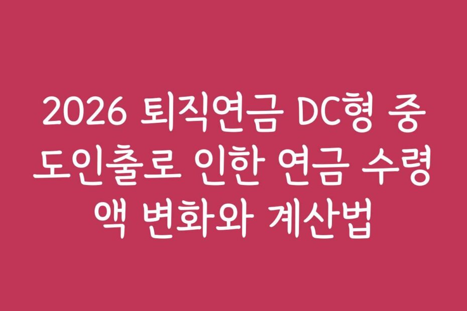 2026 퇴직연금 DC형 중도인출로 인한 연금 수령액 변화와 계산법