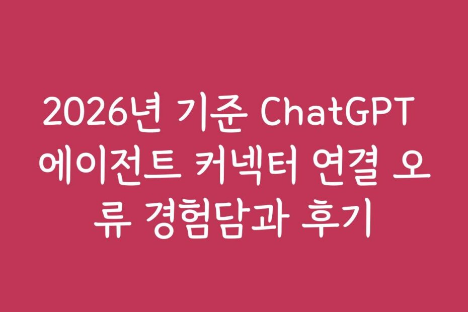 2026년 기준 ChatGPT 에이전트 커넥터 연결 오류 경험담과 후기