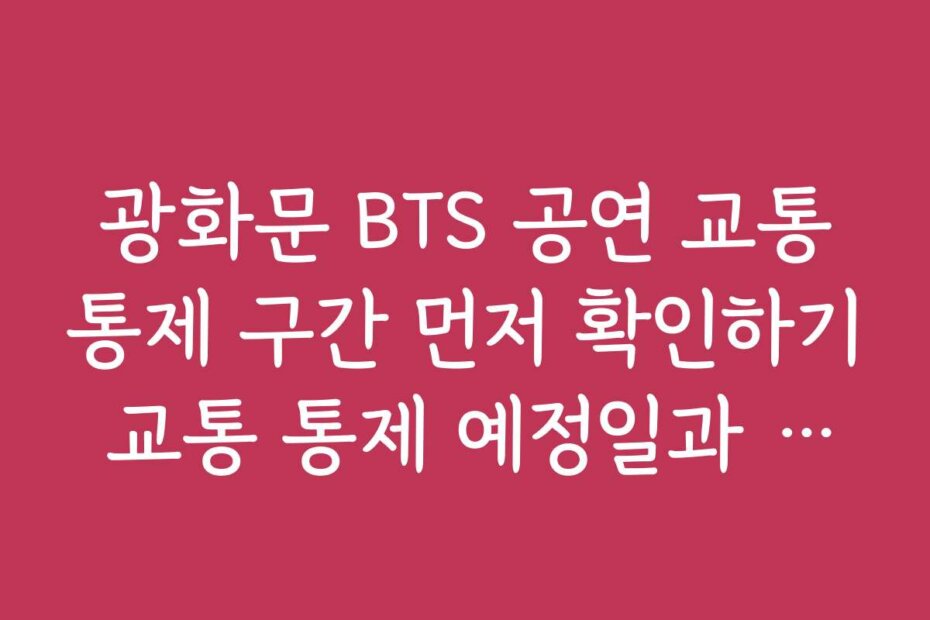광화문 BTS 공연 교통통제 구간 먼저 확인하기 교통 통제 예정일과 교통편 예약 방법