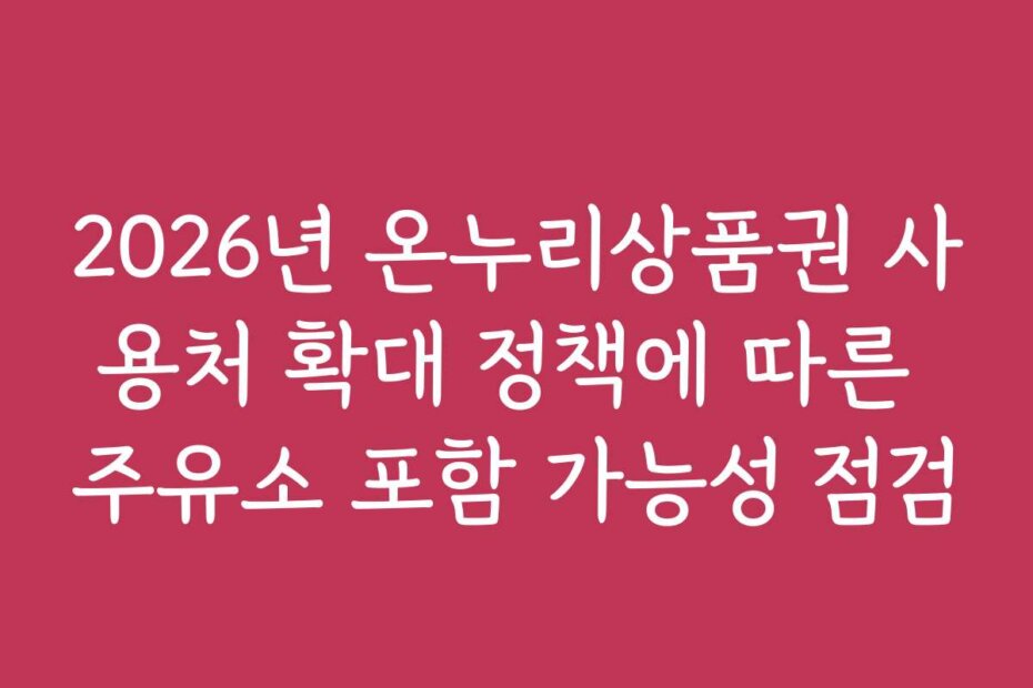 2026년 온누리상품권 사용처 확대 정책에 따른 주유소 포함 가능성 점검