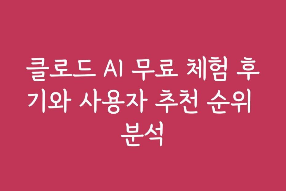 클로드 AI 무료 체험 후기와 사용자 추천 순위 분석