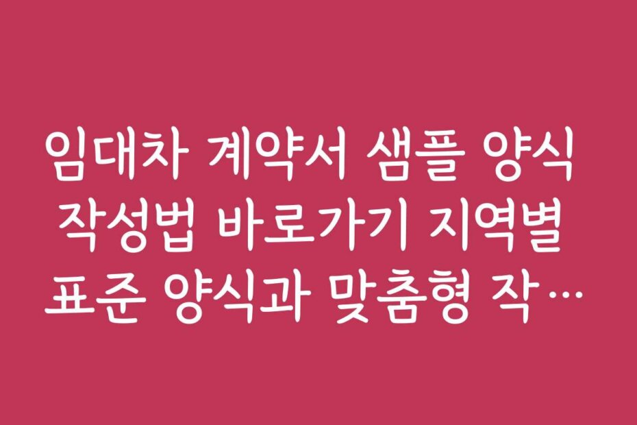 임대차 계약서 샘플 양식 작성법 바로가기 지역별 표준 양식과 맞춤형 작성법 안내