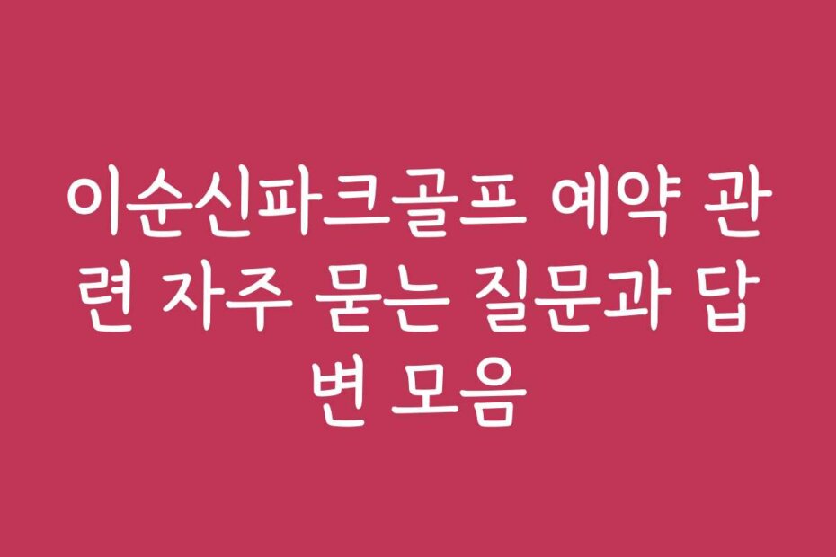 이순신파크골프 예약 관련 자주 묻는 질문과 답변 모음 이순신파크골프 예약 관련 자주 묻는 질문과 답변 모음