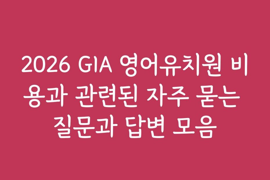 2026 GIA 영어유치원 비용과 관련된 자주 묻는 질문과 답변 모음