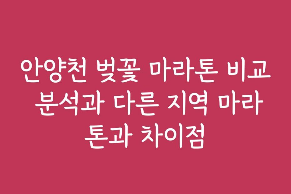 안양천 벚꽃 마라톤 비교 분석과 다른 지역 마라톤과 차이점