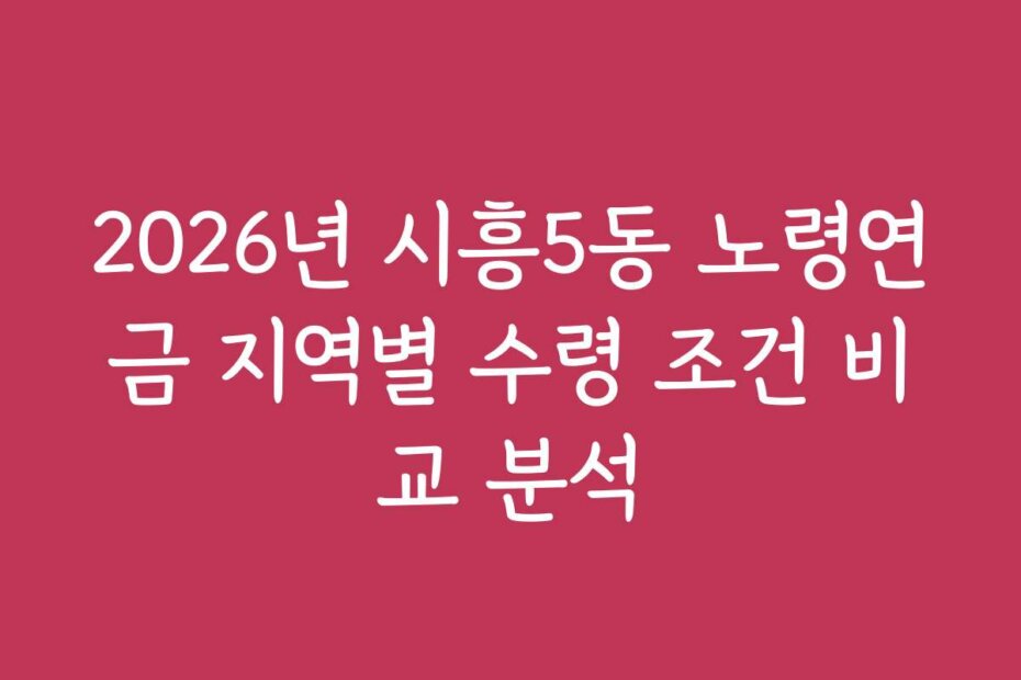 2026년 시흥5동 노령연금 지역별 수령 조건 비교 분석