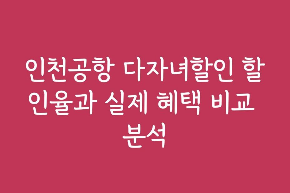 인천공항 다자녀할인 할인율과 실제 혜택 비교 분석