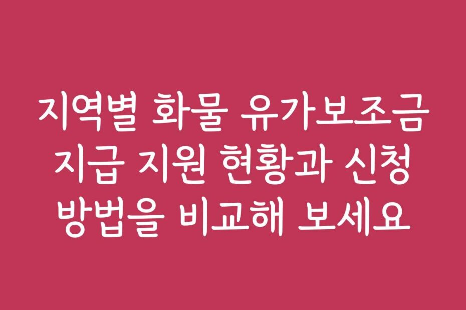 지역별 화물 유가보조금 지급 지원 현황과 신청 방법을 비교해 보세요
