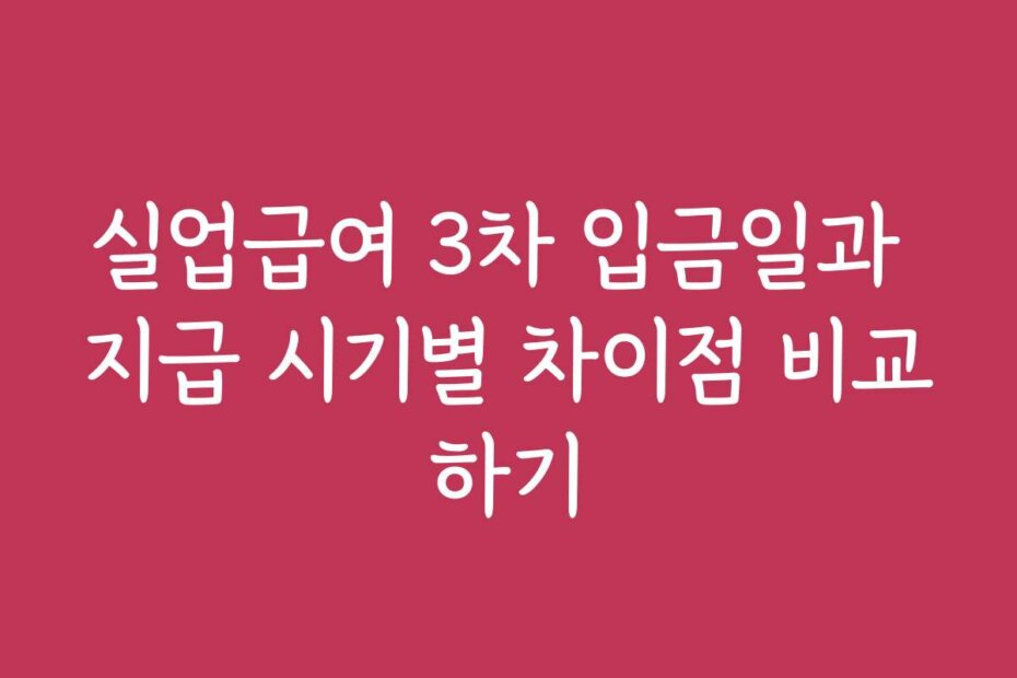 실업급여 3차 입금일과 지급 시기별 차이점 비교하기
