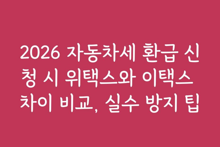 2026 자동차세 환급 신청 시 위택스와 이택스 차이 비교, 실수 방지 팁