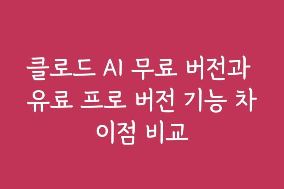 클로드 AI 무료 버전과 유료 프로 버전 기능 차이점 비교