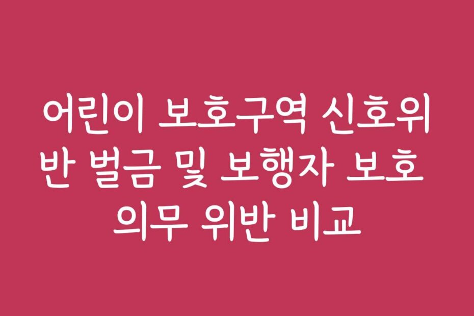 어린이 보호구역 신호위반 벌금 및 보행자 보호 의무 위반 비교