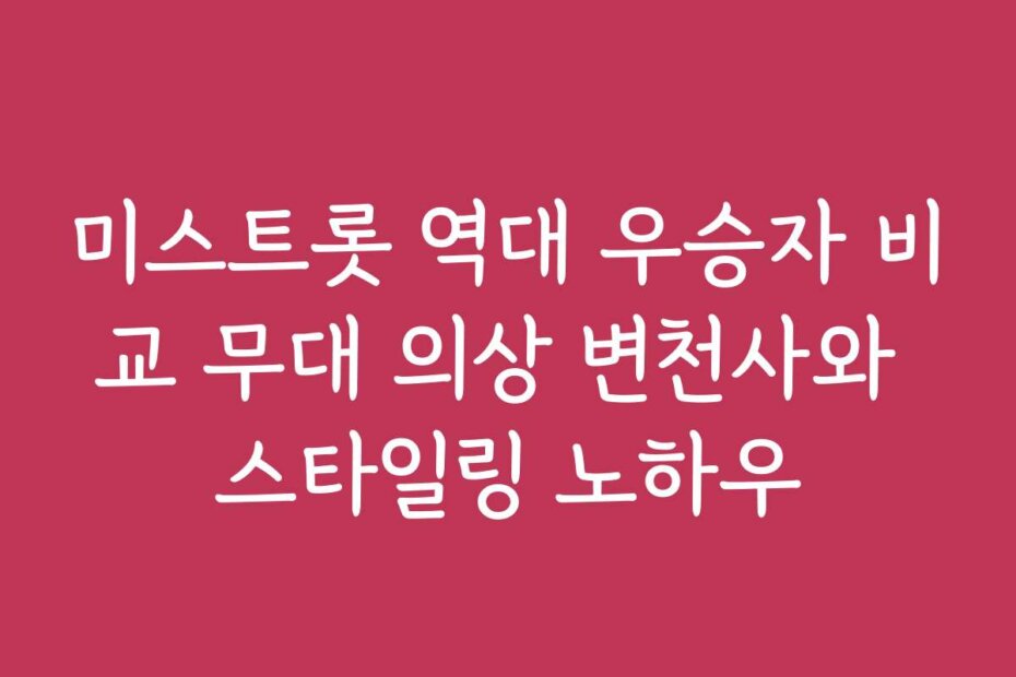 미스트롯 역대 우승자 비교 무대 의상 변천사와 스타일링 노하우 미스트롯 역대 우승자 비교 무대 의상 변천사와 스타일링 노하우