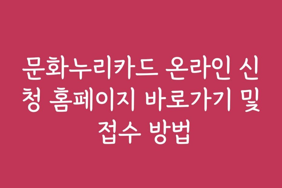 문화누리카드 온라인 신청 홈페이지 바로가기 및 접수 방법