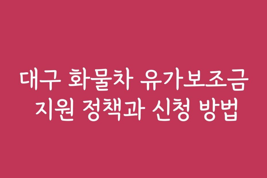 대구 화물차 유가보조금 지원 정책과 신청 방법