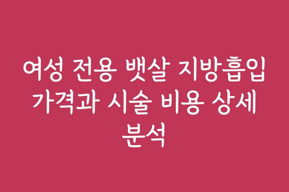 여성 전용 뱃살 지방흡입 가격과 시술 비용 상세 분석