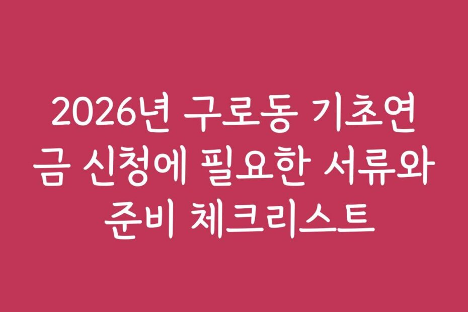 2026년 구로동 기초연금 신청에 필요한 서류와 준비 체크리스트