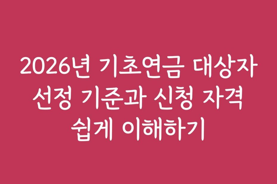 2026년 기초연금 대상자 선정 기준과 신청 자격 쉽게 이해하기 2026년 기초연금 대상자 선정 기준과 신청 자격 쉽게 이해하기