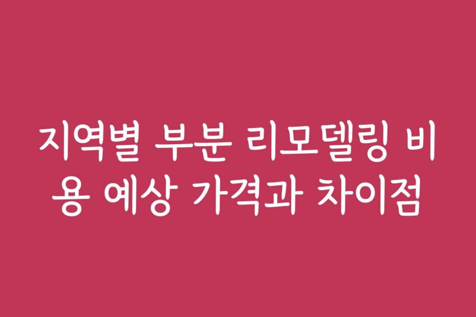 지역별 부분 리모델링 비용 예상 가격과 차이점