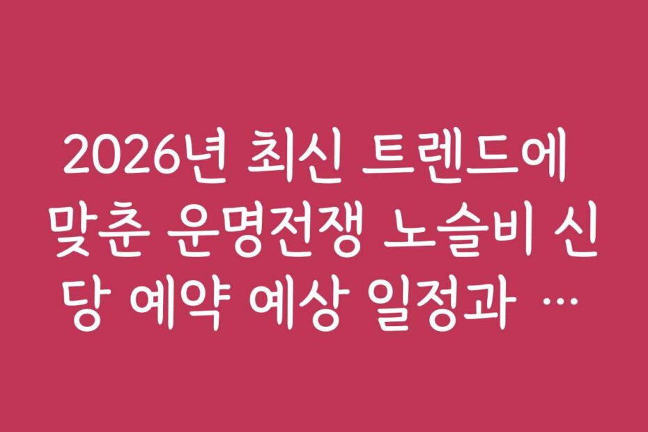 2026년 최신 트렌드에 맞춘 운명전쟁 노슬비 신당 예약 예상 일정과 시기