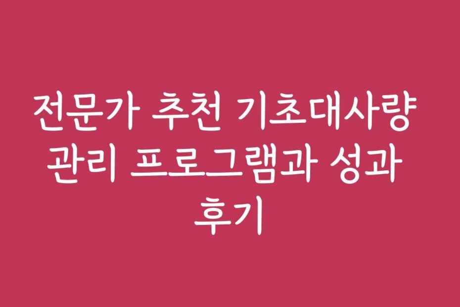 전문가 추천 기초대사량 관리 프로그램과 성과 후기