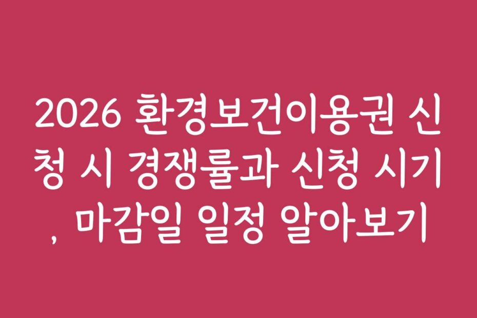 2026 환경보건이용권 신청 시 경쟁률과 신청 시기, 마감일 일정 알아보기