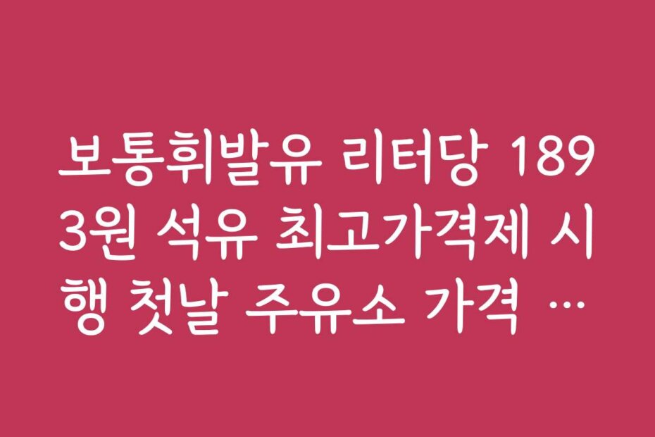 보통휘발유 리터당 1893원 석유 최고가격제 시행 첫날 주유소 가격 변화