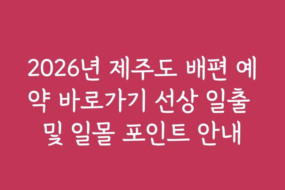 2026년 제주도 배편 예약 바로가기 선상 일출 및 일몰 포인트 안내