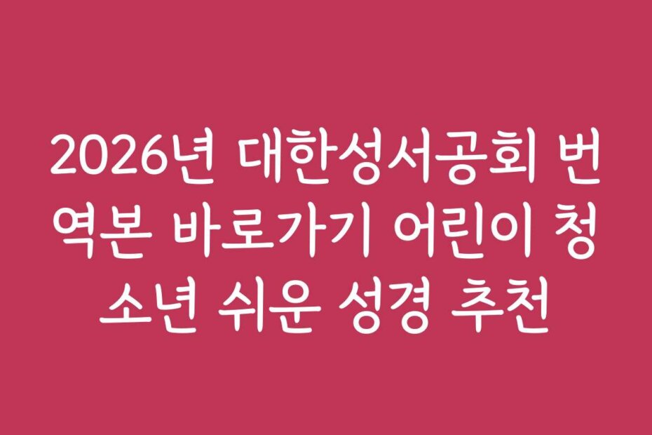 2026년 대한성서공회 번역본 바로가기 어린이 청소년 쉬운 성경 추천